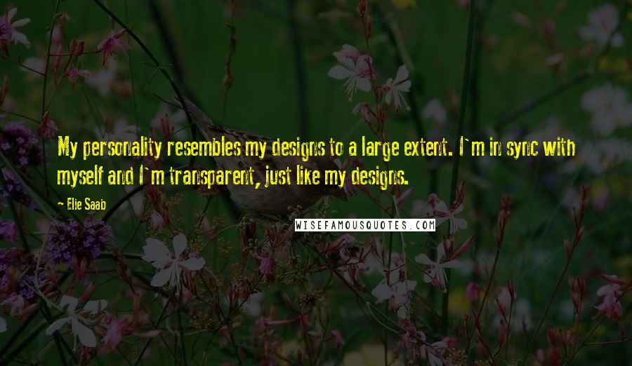 Elie Saab Quotes: My personality resembles my designs to a large extent. I'm in sync with myself and I'm transparent, just like my designs.