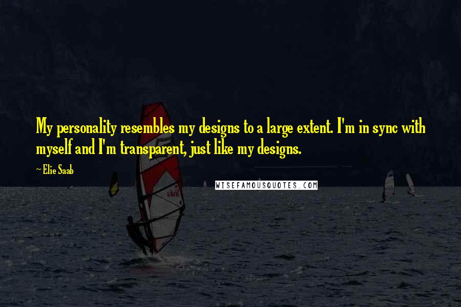 Elie Saab Quotes: My personality resembles my designs to a large extent. I'm in sync with myself and I'm transparent, just like my designs.