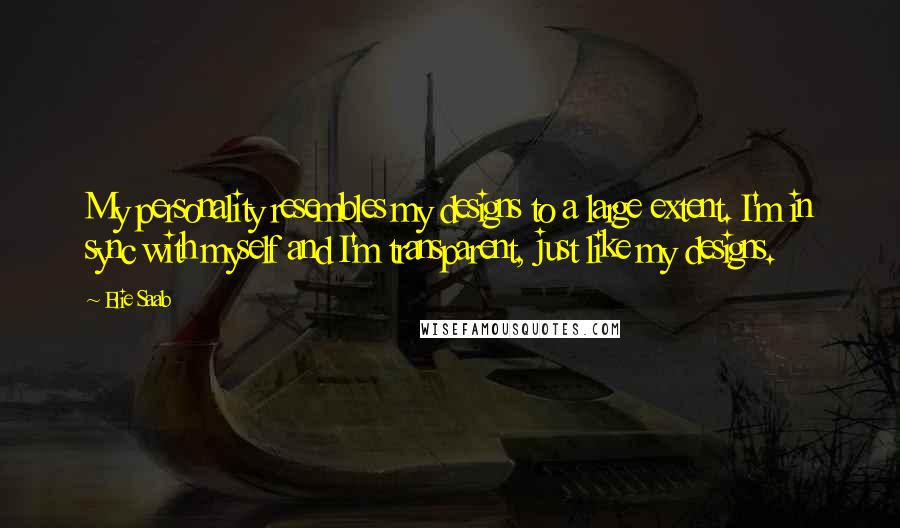 Elie Saab Quotes: My personality resembles my designs to a large extent. I'm in sync with myself and I'm transparent, just like my designs.