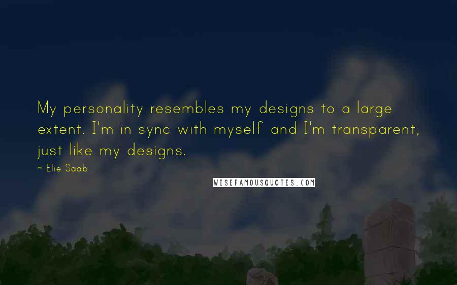 Elie Saab Quotes: My personality resembles my designs to a large extent. I'm in sync with myself and I'm transparent, just like my designs.