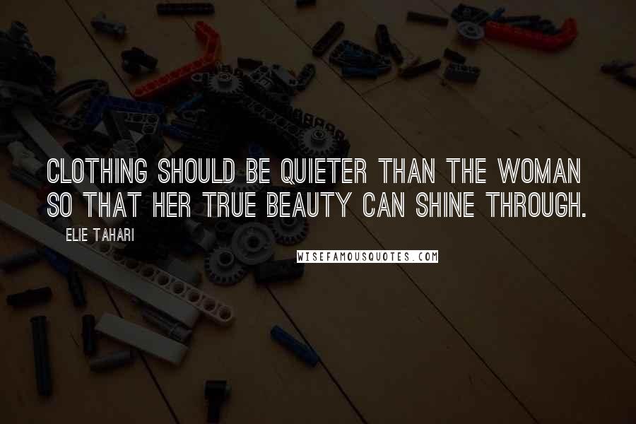 Elie Tahari Quotes: Clothing should be quieter than the woman so that her true beauty can shine through.