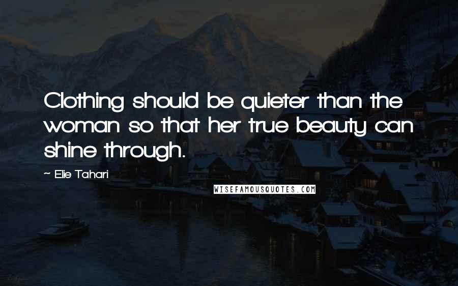 Elie Tahari Quotes: Clothing should be quieter than the woman so that her true beauty can shine through.