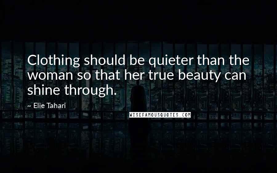 Elie Tahari Quotes: Clothing should be quieter than the woman so that her true beauty can shine through.