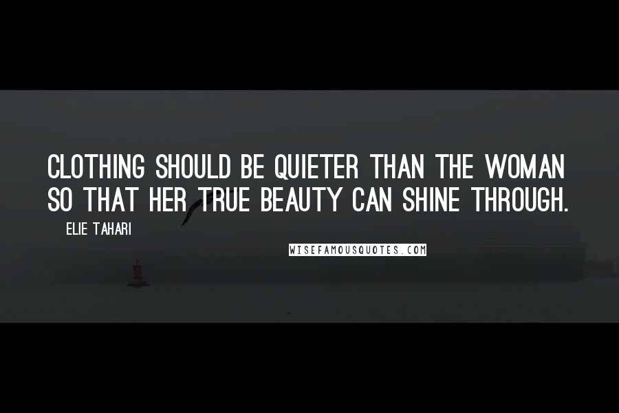 Elie Tahari Quotes: Clothing should be quieter than the woman so that her true beauty can shine through.