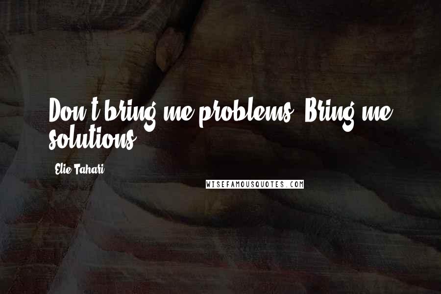 Elie Tahari Quotes: Don't bring me problems. Bring me solutions.