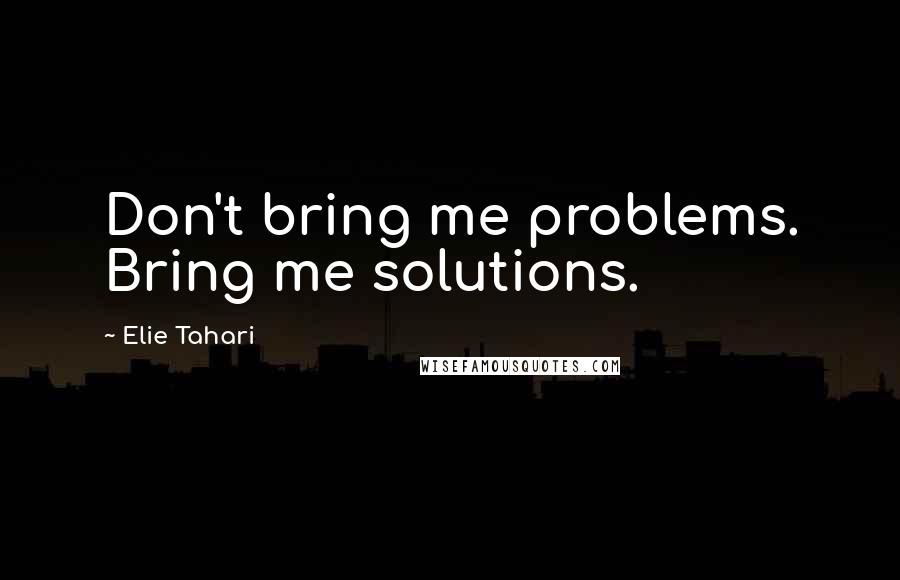 Elie Tahari Quotes: Don't bring me problems. Bring me solutions.