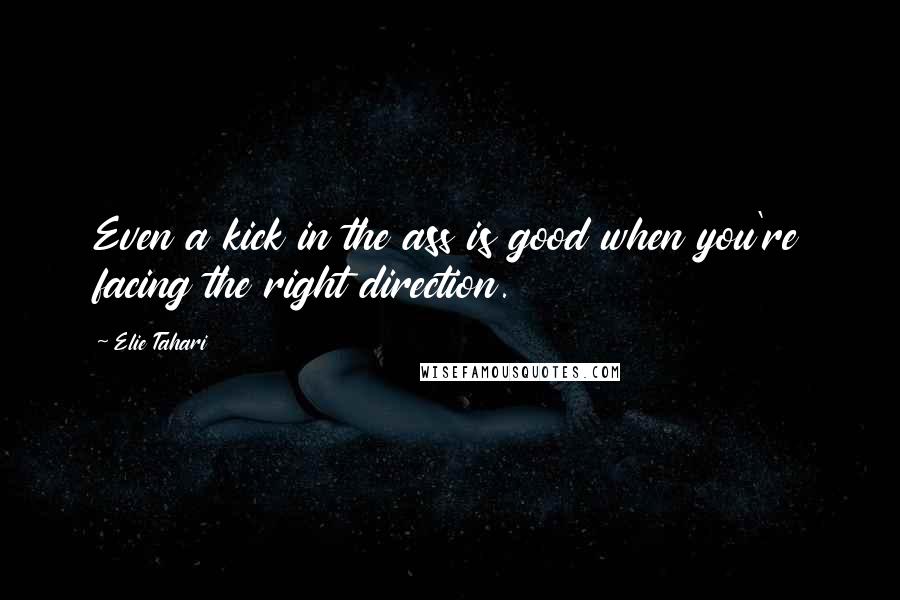 Elie Tahari Quotes: Even a kick in the ass is good when you're facing the right direction.