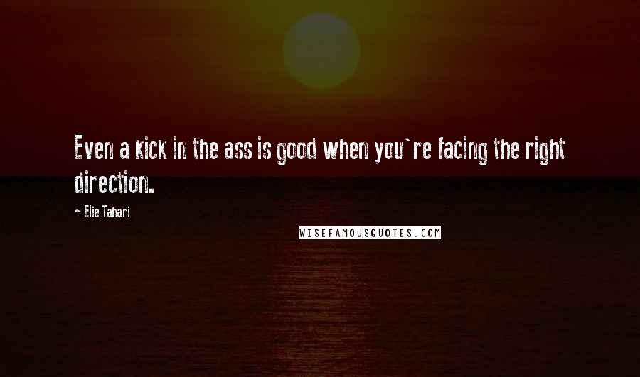 Elie Tahari Quotes: Even a kick in the ass is good when you're facing the right direction.