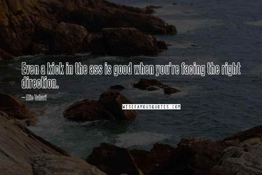 Elie Tahari Quotes: Even a kick in the ass is good when you're facing the right direction.