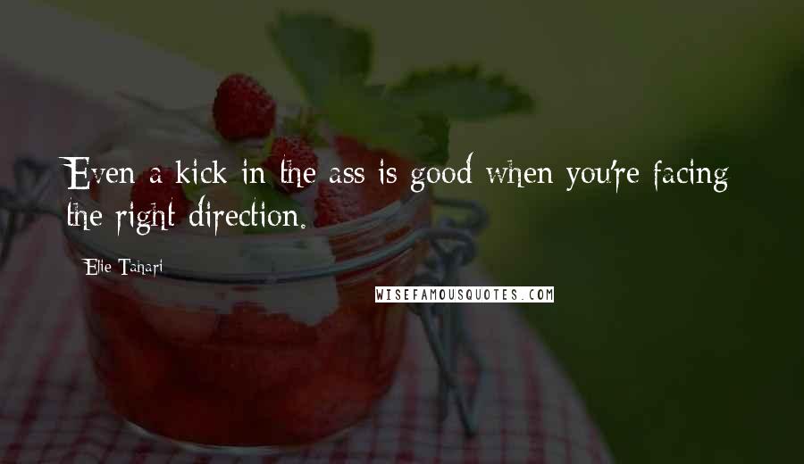 Elie Tahari Quotes: Even a kick in the ass is good when you're facing the right direction.