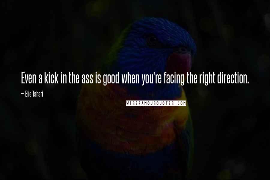 Elie Tahari Quotes: Even a kick in the ass is good when you're facing the right direction.