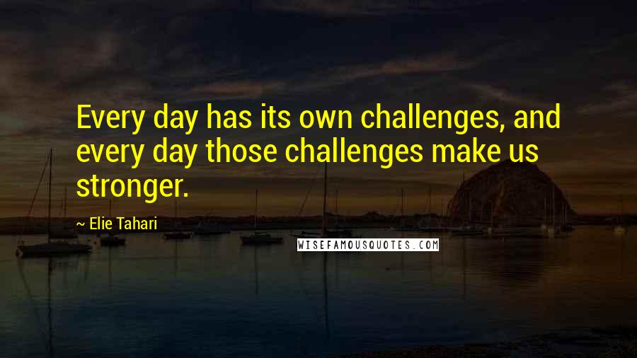 Elie Tahari Quotes: Every day has its own challenges, and every day those challenges make us stronger.