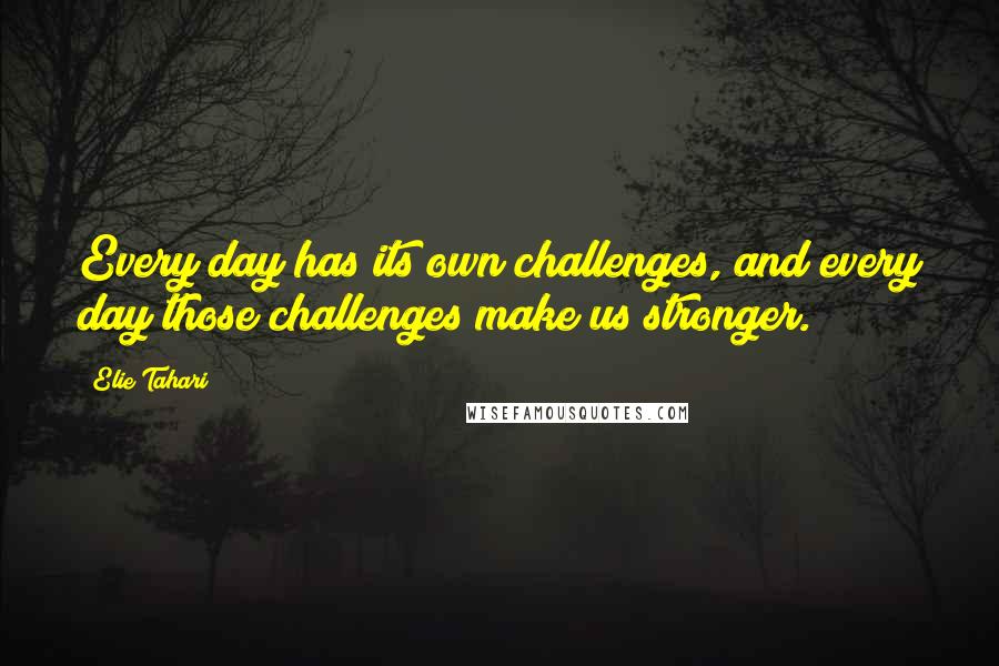 Elie Tahari Quotes: Every day has its own challenges, and every day those challenges make us stronger.