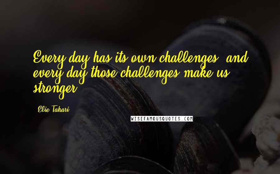 Elie Tahari Quotes: Every day has its own challenges, and every day those challenges make us stronger.