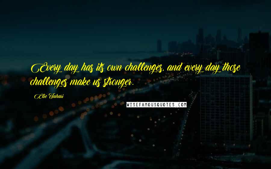 Elie Tahari Quotes: Every day has its own challenges, and every day those challenges make us stronger.