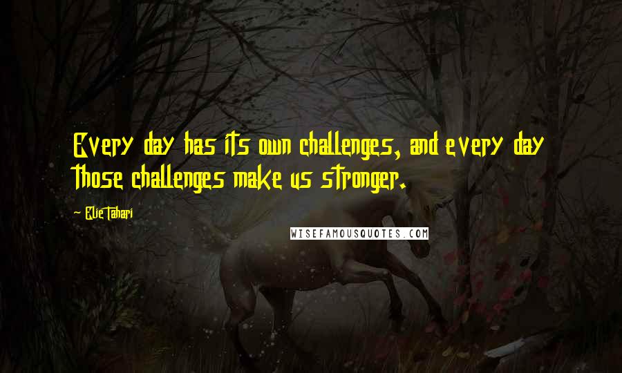 Elie Tahari Quotes: Every day has its own challenges, and every day those challenges make us stronger.