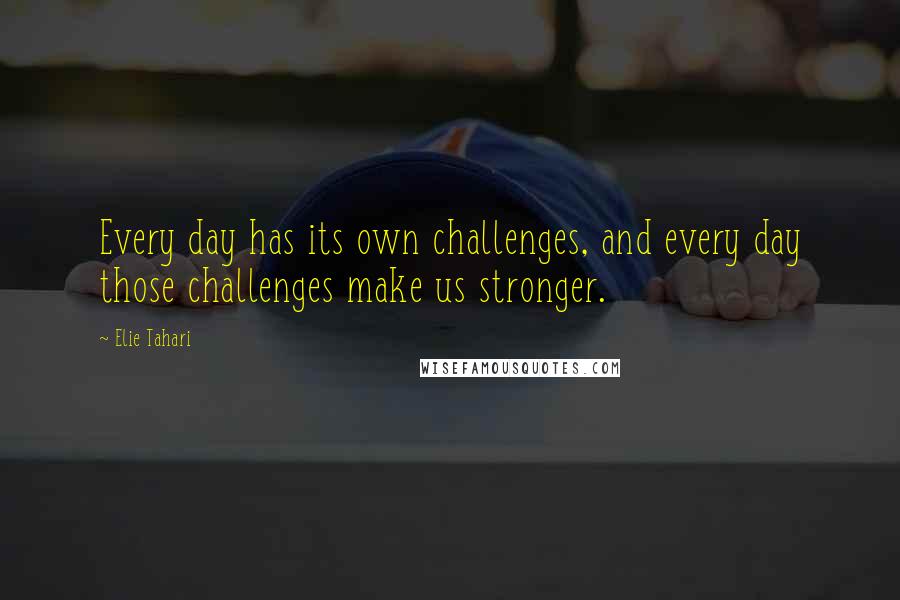 Elie Tahari Quotes: Every day has its own challenges, and every day those challenges make us stronger.