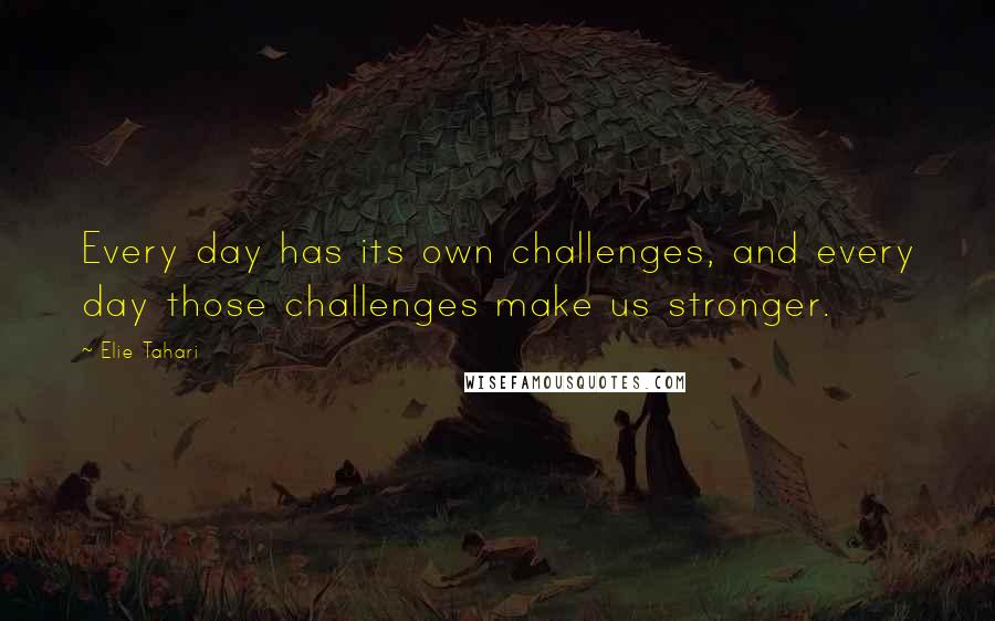 Elie Tahari Quotes: Every day has its own challenges, and every day those challenges make us stronger.