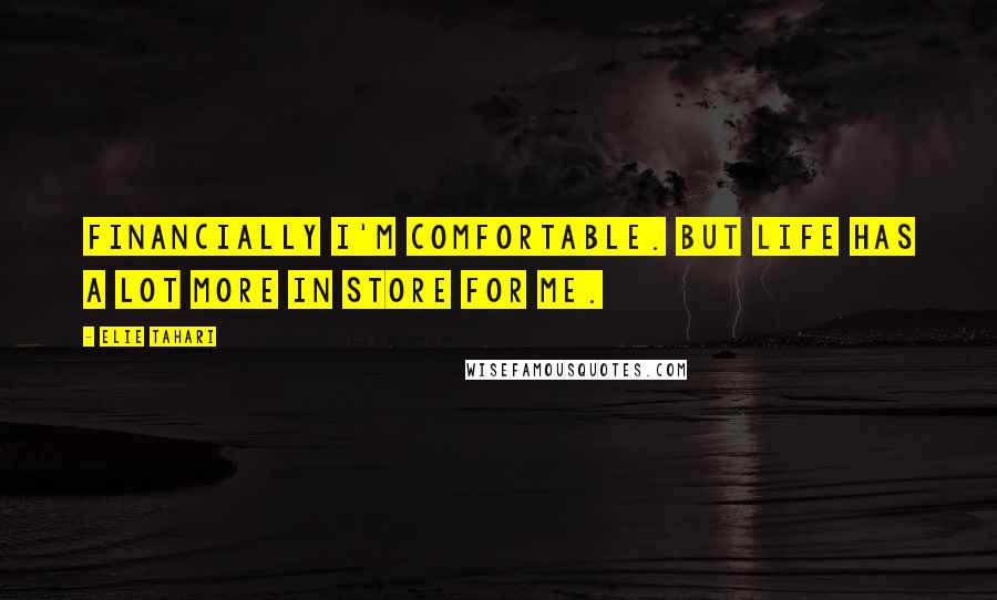 Elie Tahari Quotes: Financially I'm comfortable. But life has a lot more in store for me.