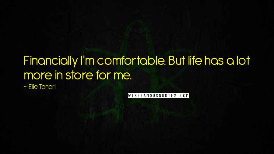 Elie Tahari Quotes: Financially I'm comfortable. But life has a lot more in store for me.