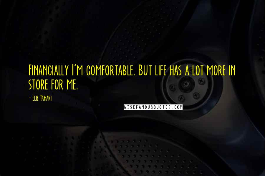 Elie Tahari Quotes: Financially I'm comfortable. But life has a lot more in store for me.