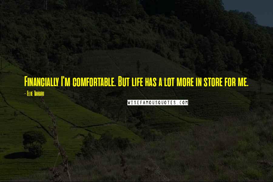 Elie Tahari Quotes: Financially I'm comfortable. But life has a lot more in store for me.