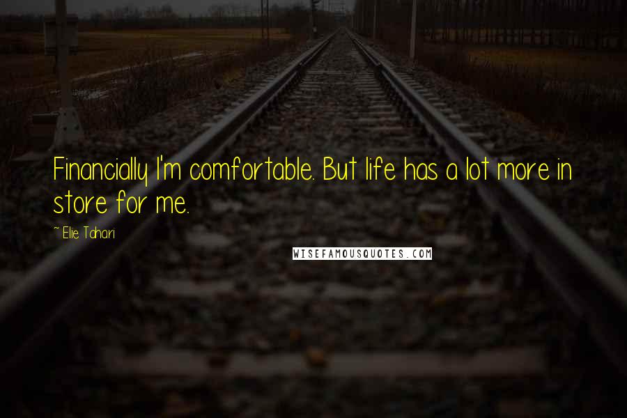 Elie Tahari Quotes: Financially I'm comfortable. But life has a lot more in store for me.