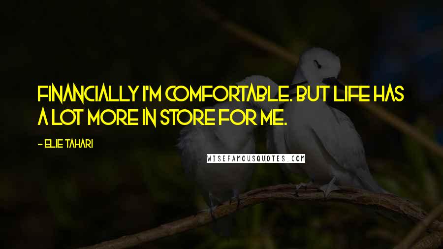 Elie Tahari Quotes: Financially I'm comfortable. But life has a lot more in store for me.