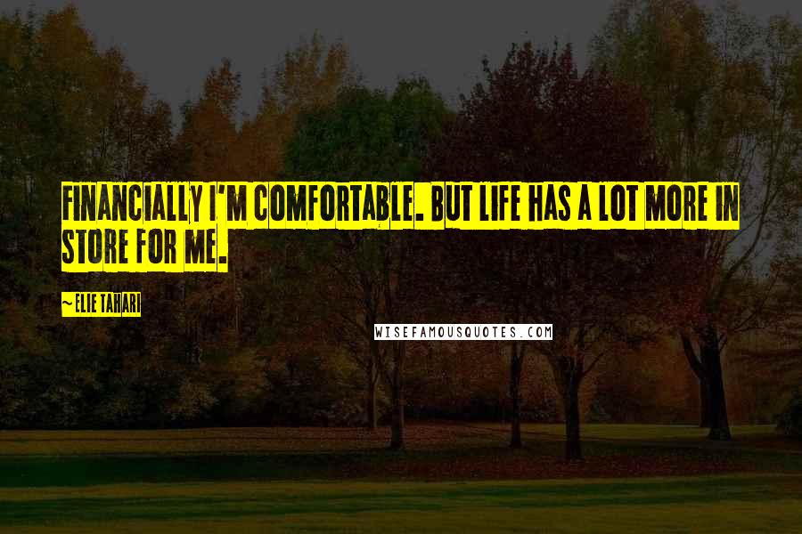 Elie Tahari Quotes: Financially I'm comfortable. But life has a lot more in store for me.