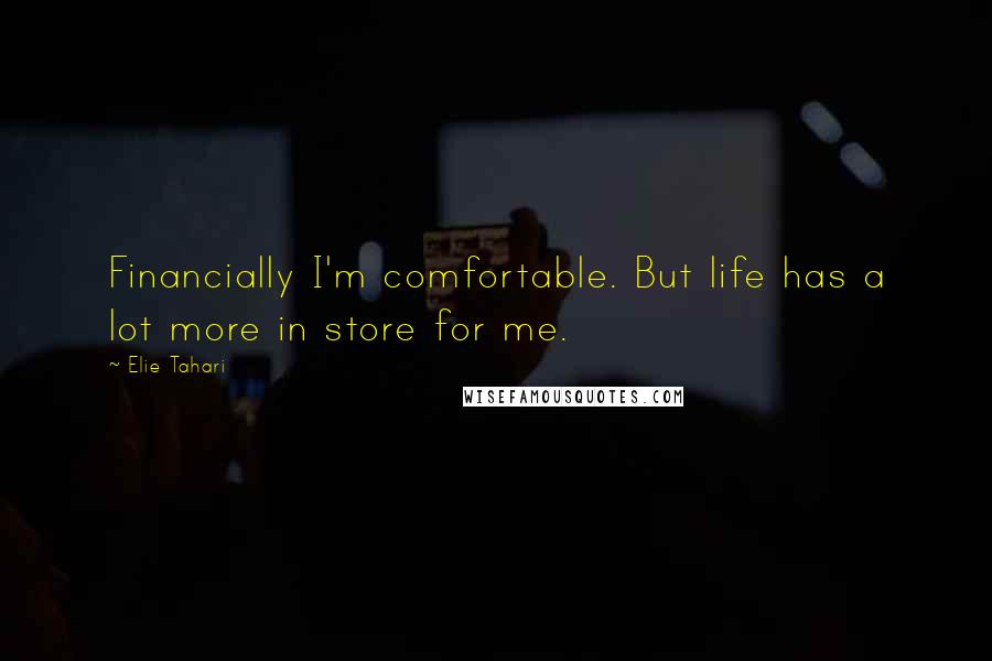 Elie Tahari Quotes: Financially I'm comfortable. But life has a lot more in store for me.