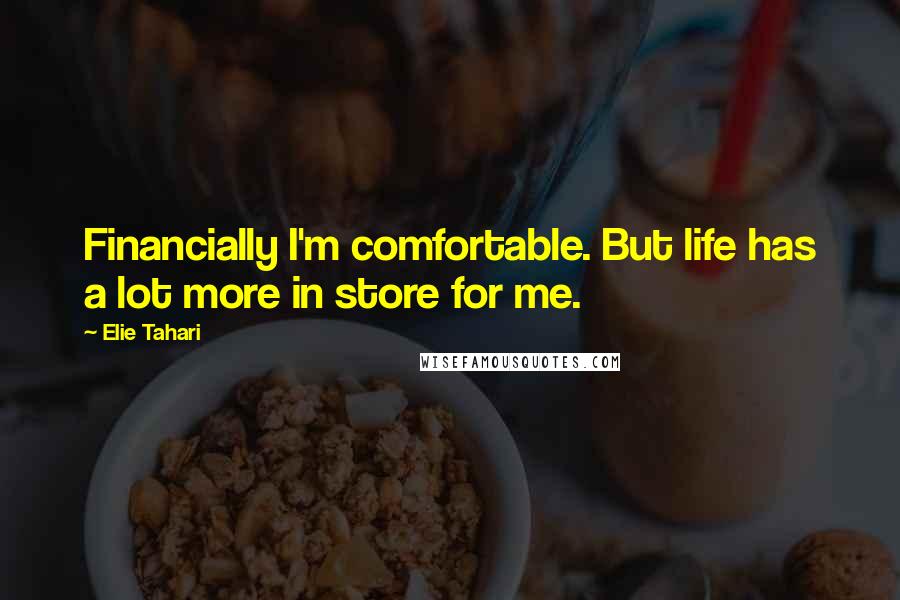 Elie Tahari Quotes: Financially I'm comfortable. But life has a lot more in store for me.