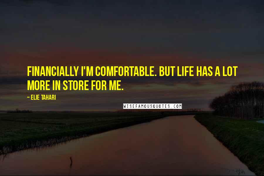 Elie Tahari Quotes: Financially I'm comfortable. But life has a lot more in store for me.