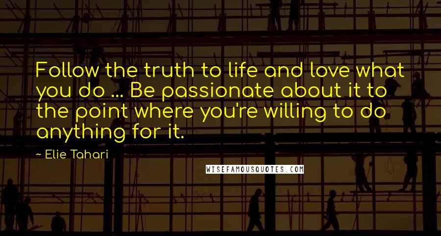 Elie Tahari Quotes: Follow the truth to life and love what you do ... Be passionate about it to the point where you're willing to do anything for it.