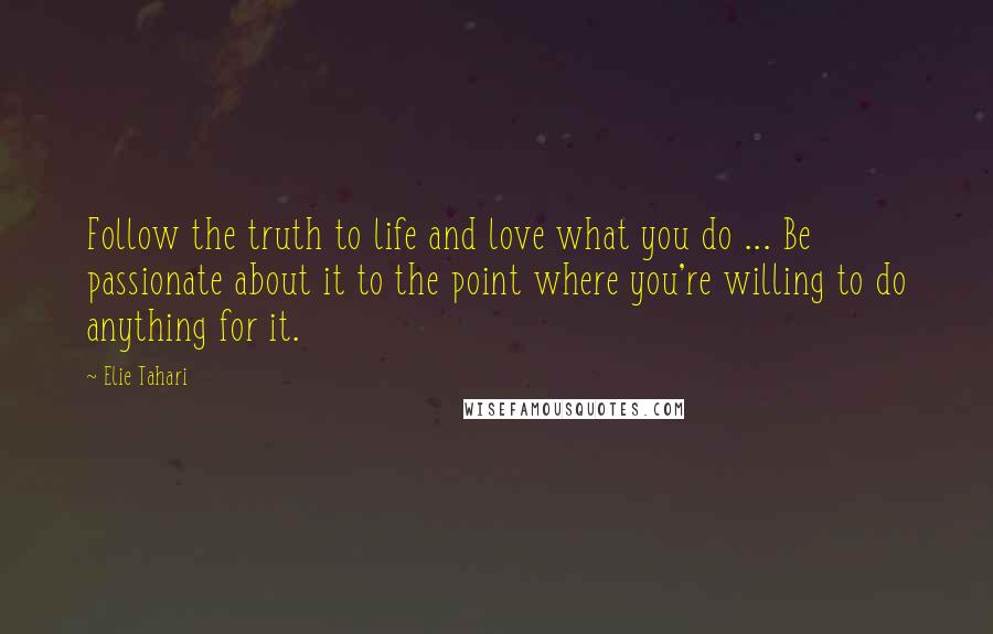 Elie Tahari Quotes: Follow the truth to life and love what you do ... Be passionate about it to the point where you're willing to do anything for it.