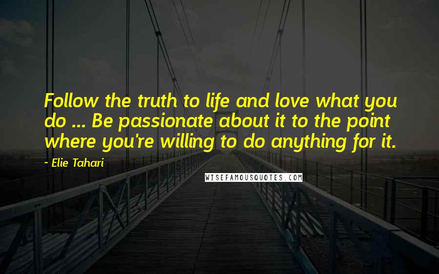 Elie Tahari Quotes: Follow the truth to life and love what you do ... Be passionate about it to the point where you're willing to do anything for it.