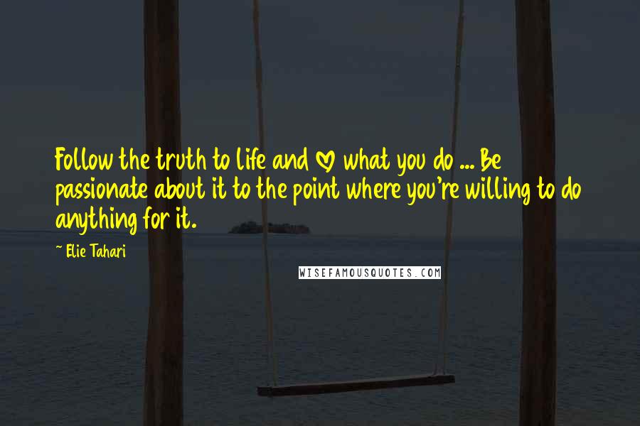 Elie Tahari Quotes: Follow the truth to life and love what you do ... Be passionate about it to the point where you're willing to do anything for it.