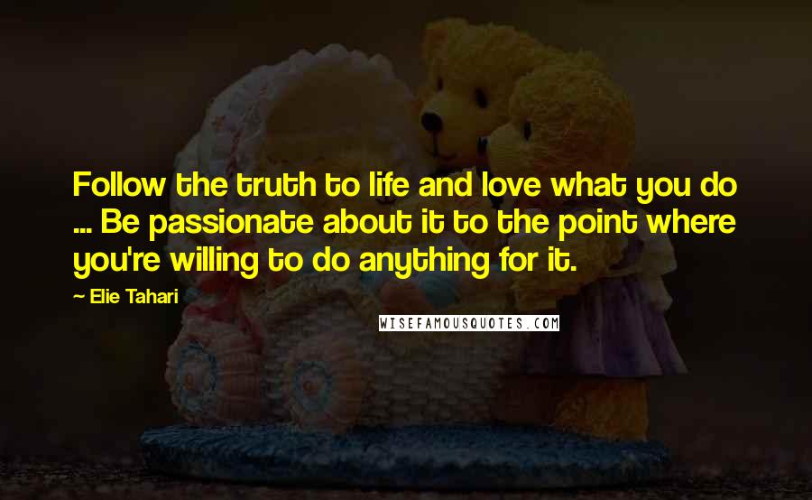 Elie Tahari Quotes: Follow the truth to life and love what you do ... Be passionate about it to the point where you're willing to do anything for it.