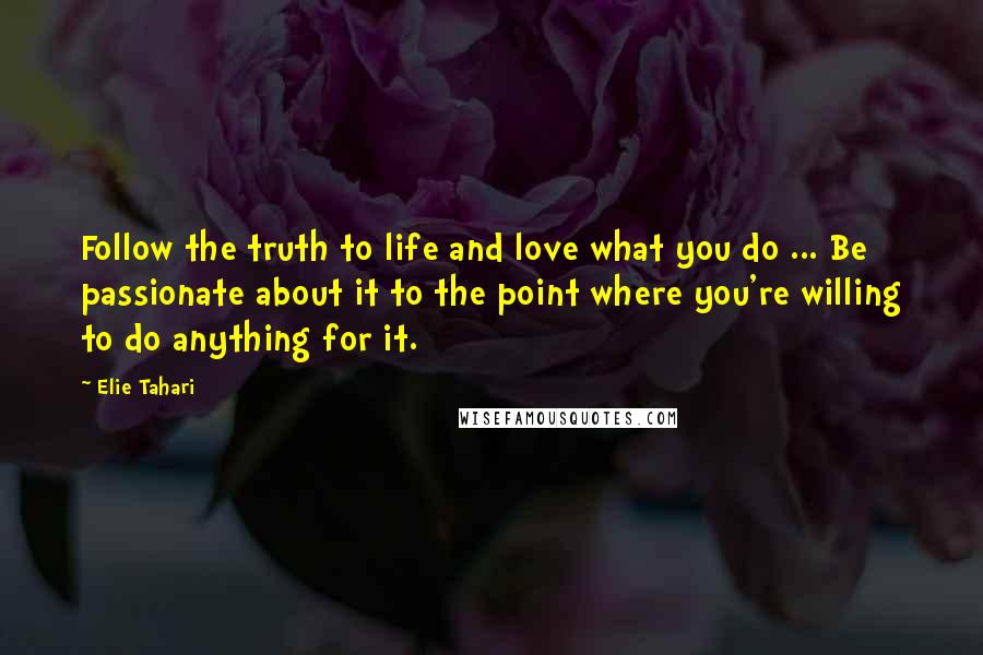 Elie Tahari Quotes: Follow the truth to life and love what you do ... Be passionate about it to the point where you're willing to do anything for it.