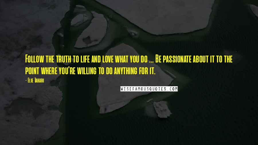 Elie Tahari Quotes: Follow the truth to life and love what you do ... Be passionate about it to the point where you're willing to do anything for it.