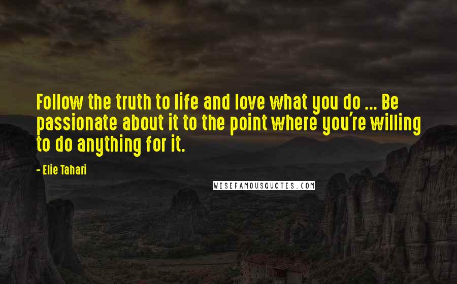 Elie Tahari Quotes: Follow the truth to life and love what you do ... Be passionate about it to the point where you're willing to do anything for it.