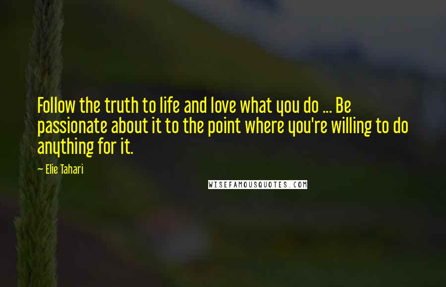 Elie Tahari Quotes: Follow the truth to life and love what you do ... Be passionate about it to the point where you're willing to do anything for it.