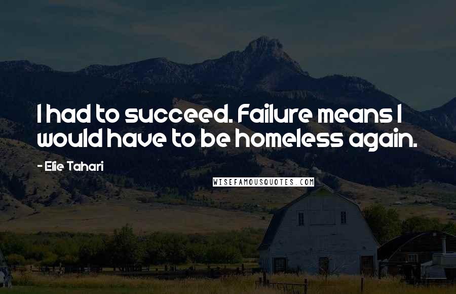 Elie Tahari Quotes: I had to succeed. Failure means I would have to be homeless again.