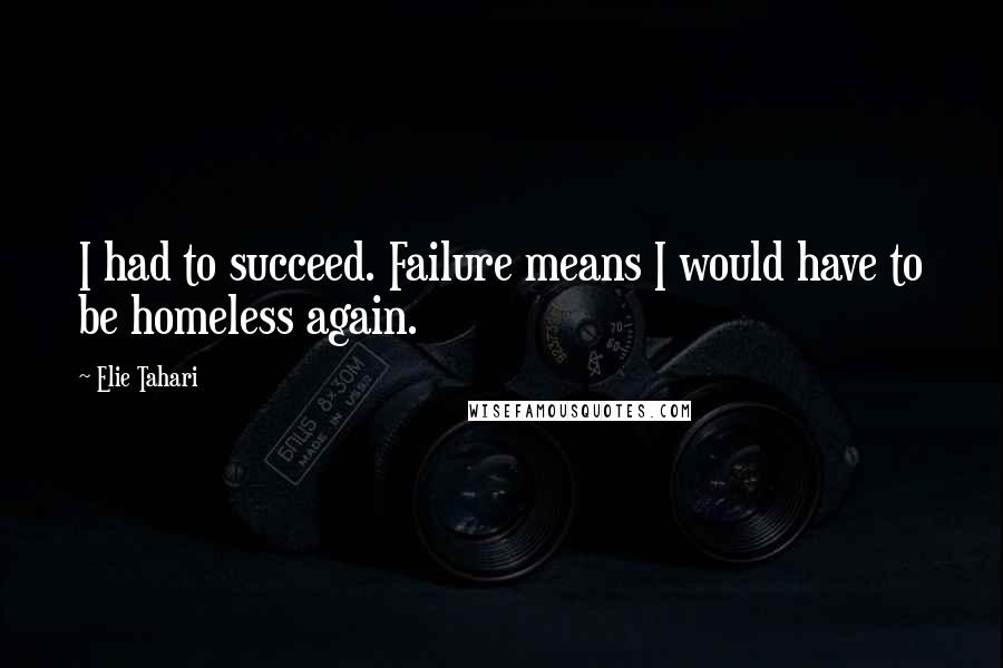 Elie Tahari Quotes: I had to succeed. Failure means I would have to be homeless again.