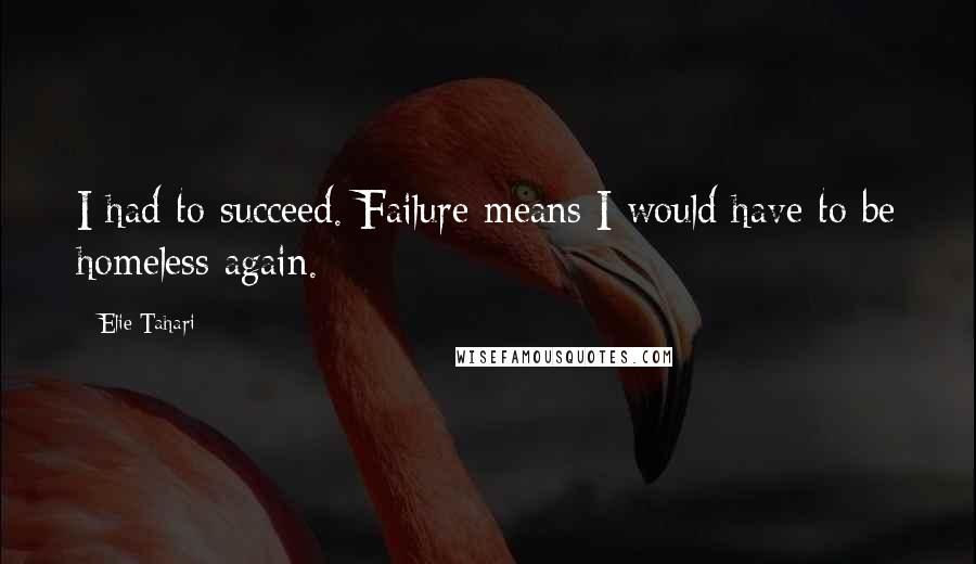 Elie Tahari Quotes: I had to succeed. Failure means I would have to be homeless again.