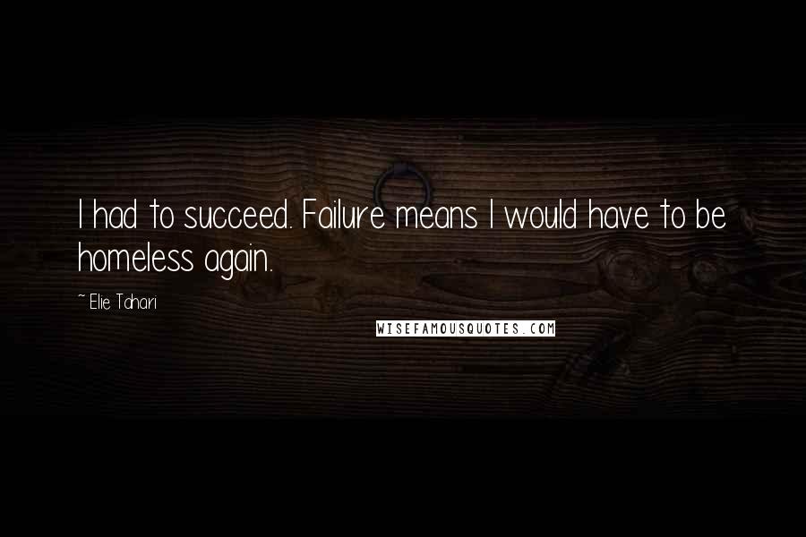 Elie Tahari Quotes: I had to succeed. Failure means I would have to be homeless again.