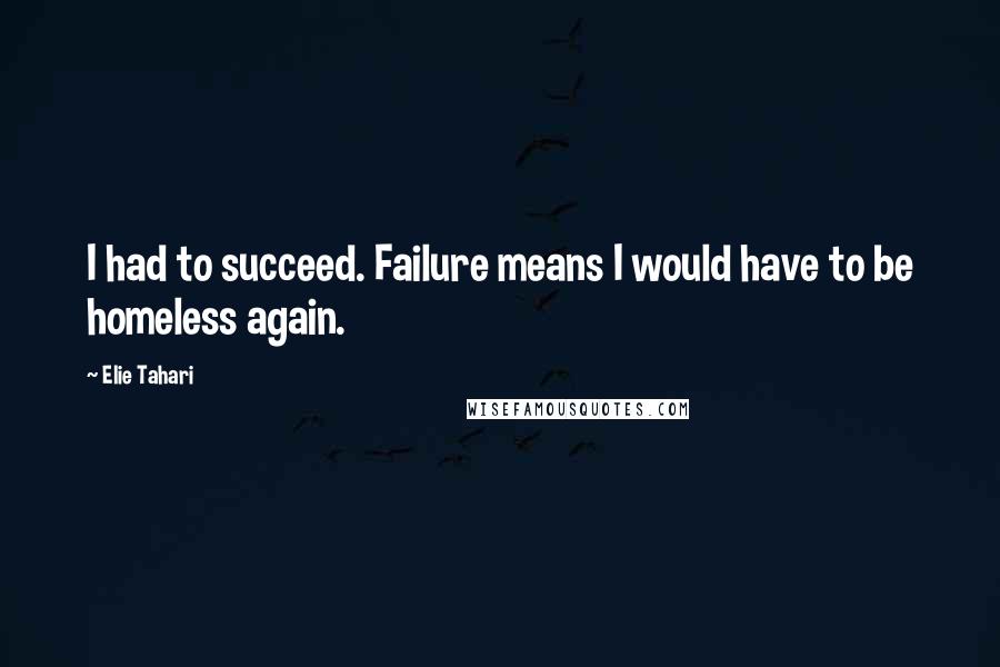 Elie Tahari Quotes: I had to succeed. Failure means I would have to be homeless again.