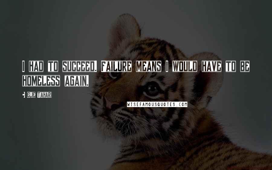 Elie Tahari Quotes: I had to succeed. Failure means I would have to be homeless again.