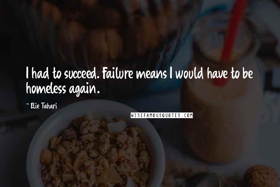 Elie Tahari Quotes: I had to succeed. Failure means I would have to be homeless again.