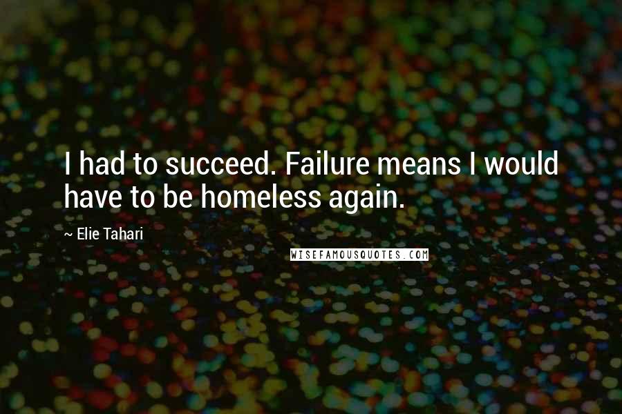 Elie Tahari Quotes: I had to succeed. Failure means I would have to be homeless again.