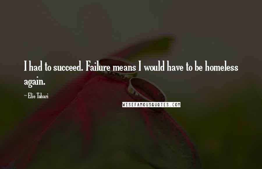 Elie Tahari Quotes: I had to succeed. Failure means I would have to be homeless again.